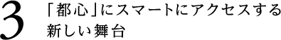 3.「都心」にスマートにアクセスする新しい舞台